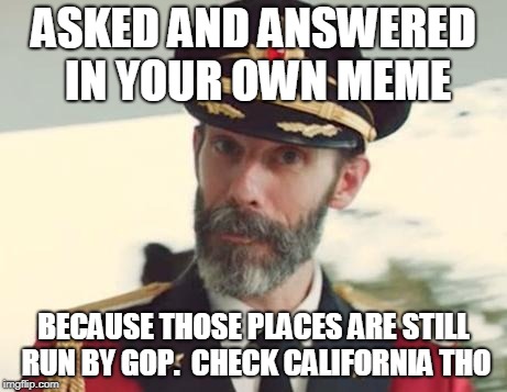 Captain Obvious | ASKED AND ANSWERED IN YOUR OWN MEME BECAUSE THOSE PLACES ARE STILL RUN BY GOP.  CHECK CALIFORNIA THO | image tagged in captain obvious | made w/ Imgflip meme maker