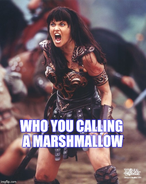 Xena is pissed | WHO YOU CALLING A MARSHMALLOW | image tagged in xena is pissed | made w/ Imgflip meme maker