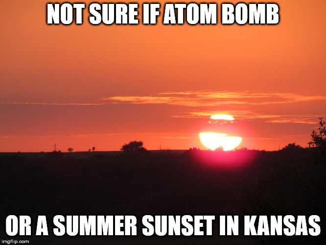 redsunset | NOT SURE IF ATOM BOMB OR A SUMMER SUNSET IN KANSAS | image tagged in redsunset | made w/ Imgflip meme maker