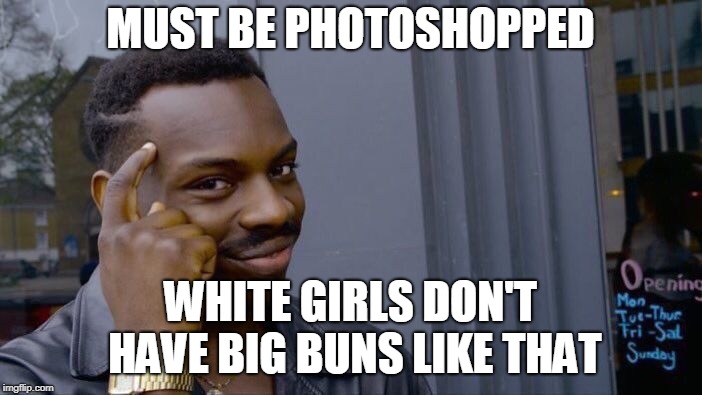 Roll Safe Think About It Meme | MUST BE PHOTOSHOPPED WHITE GIRLS DON'T HAVE BIG BUNS LIKE THAT | image tagged in memes,roll safe think about it | made w/ Imgflip meme maker