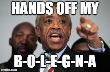 Al Sharpton | HANDS OFF MY B-0-L-E-G-N-A | image tagged in al sharpton | made w/ Imgflip meme maker