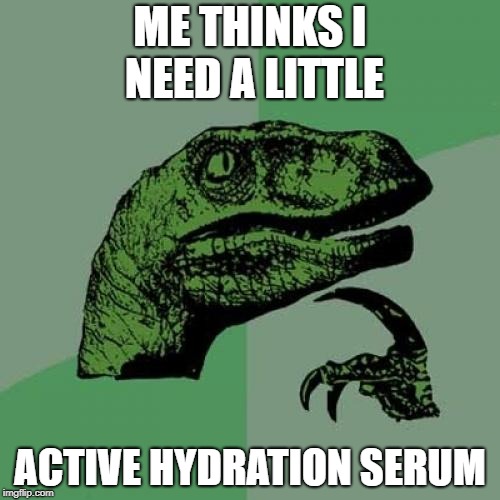Philosoraptor | ME THINKS I NEED A LITTLE; ACTIVE HYDRATION SERUM | image tagged in memes,philosoraptor | made w/ Imgflip meme maker