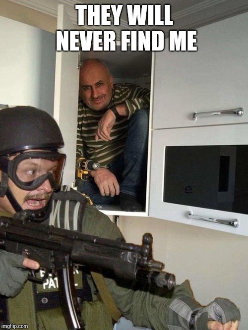 Man hiding in cubboard from SWAT template | THEY WILL NEVER FIND ME | image tagged in man hiding in cubboard from swat template | made w/ Imgflip meme maker