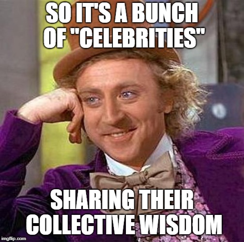 Creepy Condescending Wonka Meme | SO IT'S A BUNCH OF "CELEBRITIES" SHARING THEIR COLLECTIVE WISDOM | image tagged in memes,creepy condescending wonka | made w/ Imgflip meme maker
