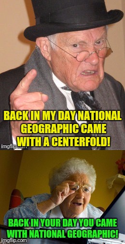 BACK IN MY DAY NATIONAL GEOGRAPHIC CAME WITH A CENTERFOLD! BACK IN YOUR DAY YOU CAME WITH NATIONAL GEOGRAPHIC! | made w/ Imgflip meme maker