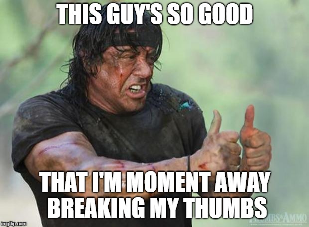 Thumbs Up Rambo | THIS GUY'S SO GOOD THAT I'M MOMENT AWAY BREAKING MY THUMBS | image tagged in thumbs up rambo | made w/ Imgflip meme maker