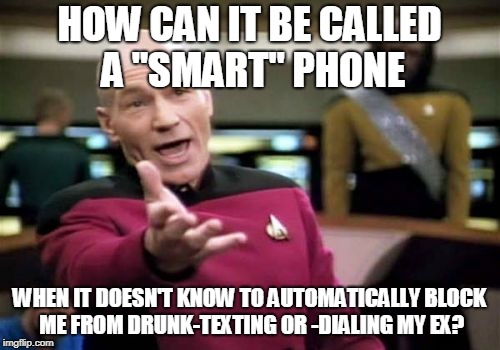 Picard Wtf Meme | HOW CAN IT BE CALLED A "SMART" PHONE WHEN IT DOESN'T KNOW TO AUTOMATICALLY BLOCK ME FROM DRUNK-TEXTING OR -DIALING MY EX? | image tagged in memes,picard wtf | made w/ Imgflip meme maker