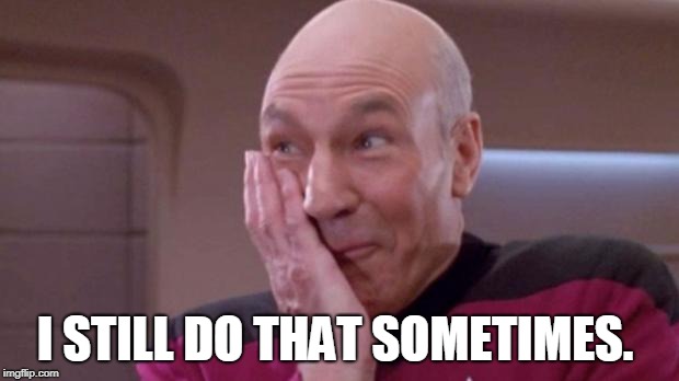 Picard giggle | I STILL DO THAT SOMETIMES. | image tagged in picard giggle | made w/ Imgflip meme maker