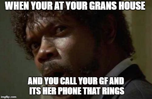 Samuel Jackson Glance |  WHEN YOUR AT YOUR GRANS HOUSE; AND YOU CALL YOUR GF AND ITS HER PHONE THAT RINGS | image tagged in memes,samuel jackson glance | made w/ Imgflip meme maker