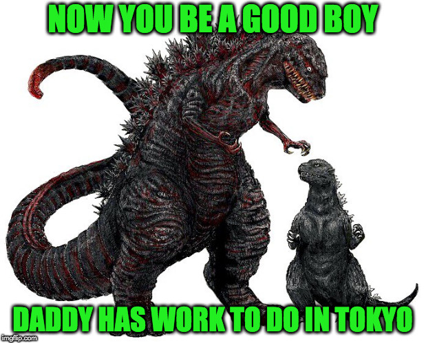 going to work | NOW YOU BE A GOOD BOY; DADDY HAS WORK TO DO IN TOKYO | image tagged in godzilla | made w/ Imgflip meme maker