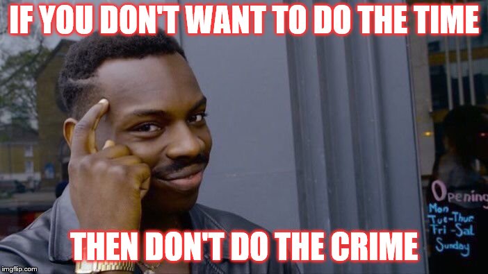 Roll Safe Think About It Meme | IF YOU DON'T WANT TO DO THE TIME; THEN DON'T DO THE CRIME | image tagged in memes,roll safe think about it | made w/ Imgflip meme maker