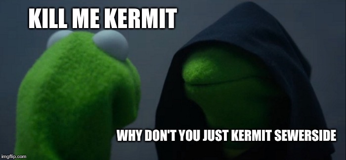 Evil Kermit | KILL ME KERMIT; WHY DON'T YOU JUST KERMIT SEWERSIDE | image tagged in memes,evil kermit | made w/ Imgflip meme maker