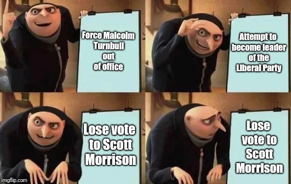 That's Peter Dutton for you #auspol | Force Malcolm Turnbull out of office; Attempt to become leader of the Liberal Party; Lose vote to Scott Morrison; Lose vote to Scott Morrison | image tagged in gru's plan | made w/ Imgflip meme maker