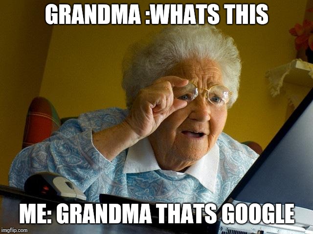 Grandma Finds The Internet Meme | GRANDMA :WHATS THIS; ME: GRANDMA THATS GOOGLE | image tagged in memes,grandma finds the internet | made w/ Imgflip meme maker