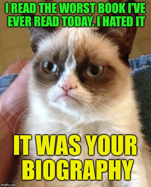 Grumpy Cat | I READ THE WORST BOOK I’VE EVER READ TODAY. I HATED IT; IT WAS YOUR BIOGRAPHY | image tagged in memes,grumpy cat | made w/ Imgflip meme maker