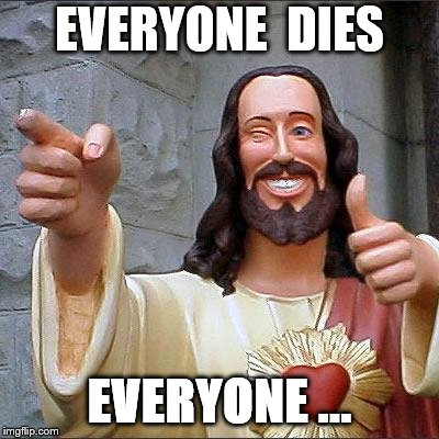 Buddy Christ | EVERYONE  DIES; EVERYONE ... | image tagged in memes,buddy christ | made w/ Imgflip meme maker