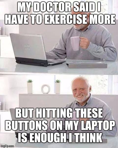 Hide the Pain Harold | MY DOCTOR SAID I HAVE TO EXERCISE MORE; BUT HITTING THESE BUTTONS ON MY LAPTOP IS ENOUGH I THINK | image tagged in memes,hide the pain harold | made w/ Imgflip meme maker