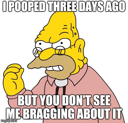 I POOPED THREE DAYS AGO BUT YOU DON'T SEE ME BRAGGING ABOUT IT | made w/ Imgflip meme maker