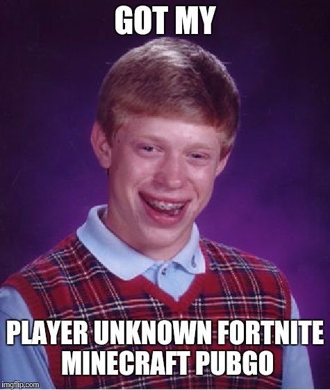 Bad Luck Brian | GOT MY; PLAYER UNKNOWN FORTNITE MINECRAFT PUBGO | image tagged in memes,bad luck brian | made w/ Imgflip meme maker