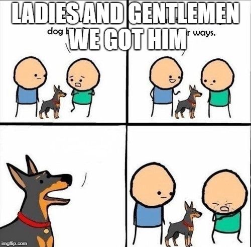 does your dog bite | LADIES AND GENTLEMEN WE GOT HIM | image tagged in does your dog bite | made w/ Imgflip meme maker