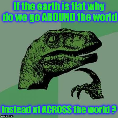 Evidence? | If the earth is flat why do we go AROUND the world; instead of ACROSS the world ? | image tagged in memes,philosoraptor,flat earth,round earth,science,controversy | made w/ Imgflip meme maker