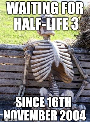 Waiting Skeleton Meme | WAITING FOR HALF-LIFE 3; SINCE 16TH NOVEMBER 2004 | image tagged in memes,waiting skeleton | made w/ Imgflip meme maker