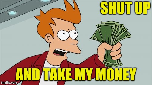 Shut Up And Take My Money Fry Meme | SHUT UP AND TAKE MY MONEY | image tagged in memes,shut up and take my money fry | made w/ Imgflip meme maker