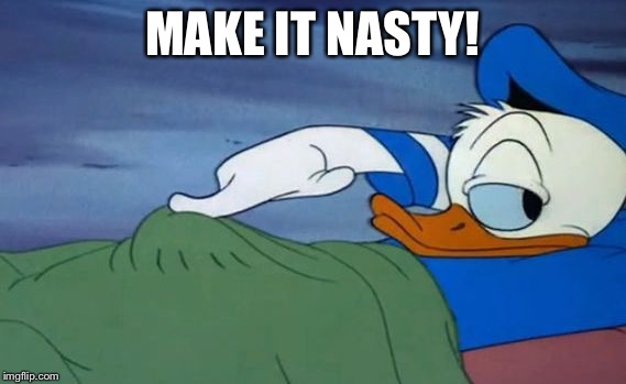 Donald duck | MAKE IT NASTY! | image tagged in donald duck | made w/ Imgflip meme maker