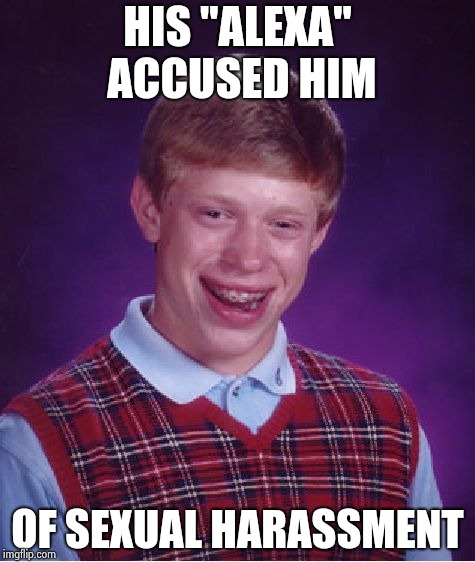 Bad Luck Brian Meme | HIS "ALEXA" ACCUSED HIM OF SEXUAL HARASSMENT | image tagged in memes,bad luck brian | made w/ Imgflip meme maker