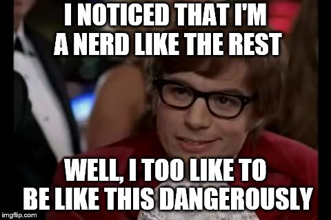 I Too Like To Live Dangerously | I NOTICED THAT I'M A NERD LIKE THE REST; WELL, I TOO LIKE TO BE LIKE THIS DANGEROUSLY | image tagged in memes,i too like to live dangerously | made w/ Imgflip meme maker