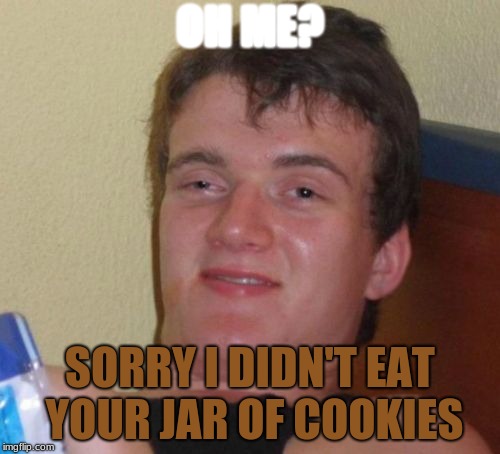 10 Guy Meme | OH ME? SORRY I DIDN'T EAT YOUR JAR OF COOKIES | image tagged in memes,10 guy | made w/ Imgflip meme maker