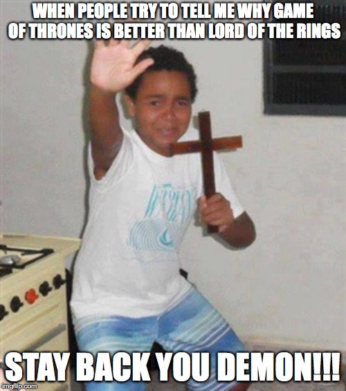 STAY BACK YOU DEMON |  WHEN PEOPLE TRY TO TELL ME WHY GAME OF THRONES IS BETTER THAN LORD OF THE RINGS; STAY BACK YOU DEMON!!! | image tagged in stay back you demon | made w/ Imgflip meme maker