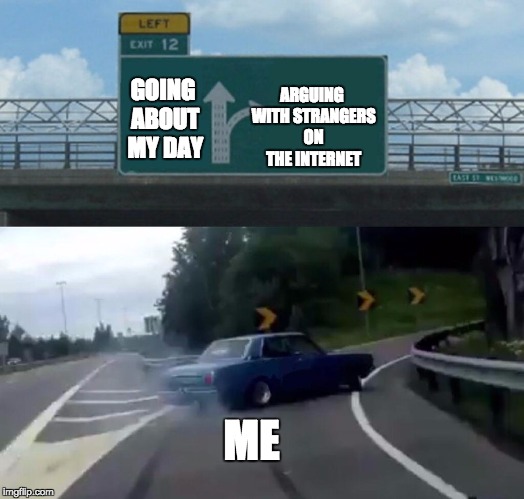 Left Exit 12 Off Ramp Meme | ARGUING WITH STRANGERS ON THE INTERNET; GOING ABOUT MY DAY; ME | image tagged in memes,left exit 12 off ramp | made w/ Imgflip meme maker
