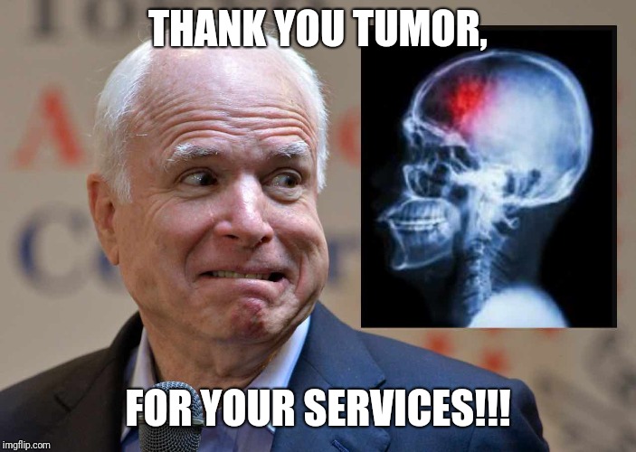 Tumor Death | THANK YOU TUMOR, FOR YOUR SERVICES!!! | image tagged in john mccain,tumor,traitor,dead | made w/ Imgflip meme maker