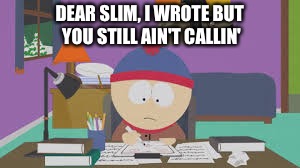 DEAR SLIM, I WROTE BUT YOU STILL AIN'T CALLIN' | image tagged in eminem | made w/ Imgflip meme maker