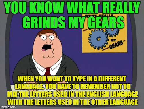 Language Gossip Peter | YOU KNOW WHAT REALLY GRINDS MY GEARS; WHEN YOU WANT TO TYPE IN A DIFFERENT LANGUAGE, YOU HAVE TO REMEMBER NOT TO MIX THE LETTERS USED IN THE ENGLISH LANGUAGE WITH THE LETTERS USED IN THE OTHER LANGUAGE | image tagged in memes,peter griffin news,funny | made w/ Imgflip meme maker