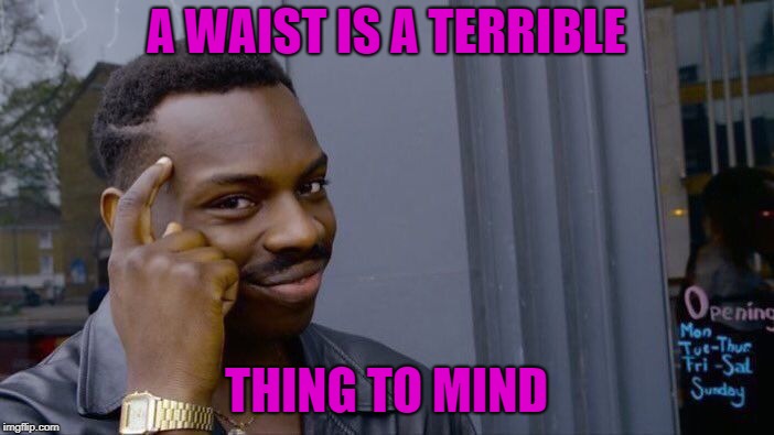 Roll Safe Think About It Meme | A WAIST IS A TERRIBLE THING TO MIND | image tagged in memes,roll safe think about it | made w/ Imgflip meme maker