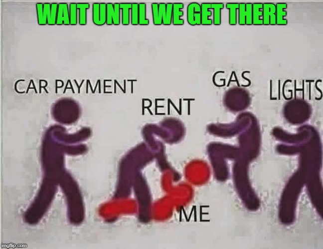 WAIT UNTIL WE GET THERE | made w/ Imgflip meme maker
