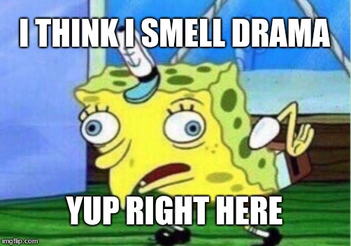 Mocking Spongebob | I THINK I SMELL DRAMA; YUP RIGHT HERE | image tagged in memes,mocking spongebob | made w/ Imgflip meme maker