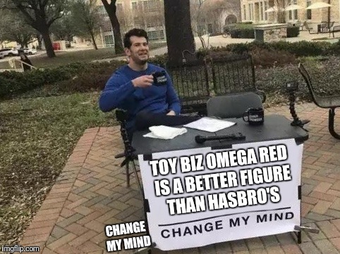 Change My Mind Meme | TOY BIZ OMEGA RED IS A BETTER FIGURE THAN HASBRO'S; CHANGE MY MIND | image tagged in change my mind | made w/ Imgflip meme maker