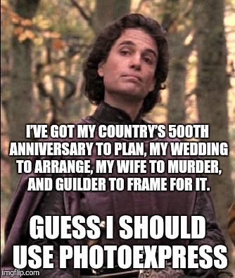 I’VE GOT MY COUNTRY’S 500TH ANNIVERSARY TO PLAN, MY WEDDING TO ARRANGE, MY WIFE TO MURDER, AND GUILDER TO FRAME FOR IT. GUESS I SHOULD USE P | made w/ Imgflip meme maker