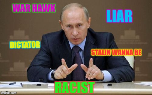 Putin | WAR HAWK; LIAR; DICTATOR; STALIN WANNA BE; RACIST | image tagged in memes,vladimir putin,funny | made w/ Imgflip meme maker
