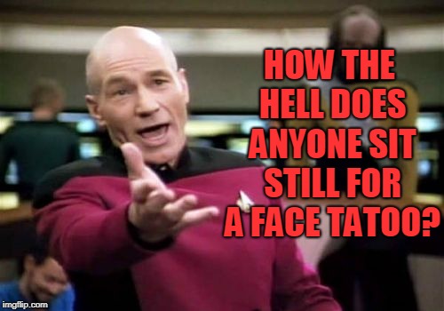 Picard Wtf Meme | HOW THE HELL DOES ANYONE SIT STILL FOR A FACE TATOO? | image tagged in memes,picard wtf | made w/ Imgflip meme maker
