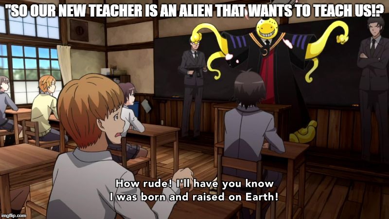  "SO OUR NEW TEACHER IS AN ALIEN THAT WANTS TO TEACH US!? | image tagged in koro sensei | made w/ Imgflip meme maker