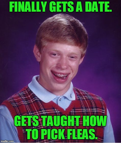 Bad Luck Brian Meme | FINALLY GETS A DATE. GETS TAUGHT HOW TO PICK FLEAS. | image tagged in memes,bad luck brian | made w/ Imgflip meme maker