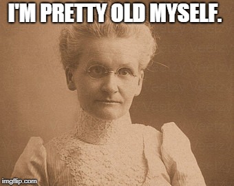 Old woman | I'M PRETTY OLD MYSELF. | image tagged in old woman | made w/ Imgflip meme maker