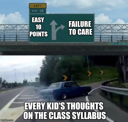 Left Exit 12 Off Ramp | EASY 10 POINTS; FAILURE TO CARE; EVERY KID'S THOUGHTS ON THE CLASS SYLLABUS | image tagged in memes,left exit 12 off ramp | made w/ Imgflip meme maker