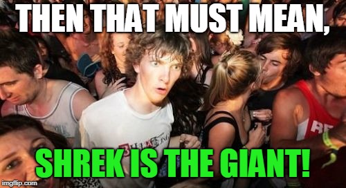 Sudden Clarity Clarence Meme | THEN THAT MUST MEAN, SHREK IS THE GIANT! | image tagged in memes,sudden clarity clarence | made w/ Imgflip meme maker