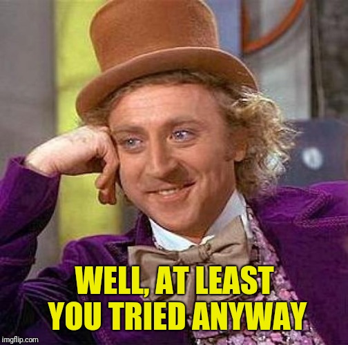 Creepy Condescending Wonka Meme | WELL, AT LEAST YOU TRIED ANYWAY | image tagged in memes,creepy condescending wonka | made w/ Imgflip meme maker