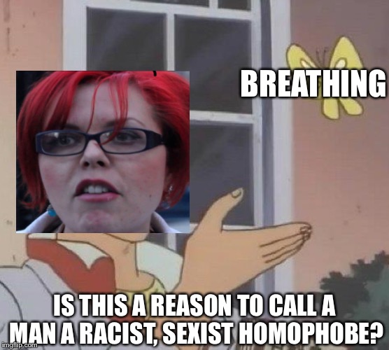Is This A Pigeon Meme | BREATHING; IS THIS A REASON TO CALL A MAN A RACIST, SEXIST HOMOPHOBE? | image tagged in memes,is this a pigeon,feminist | made w/ Imgflip meme maker